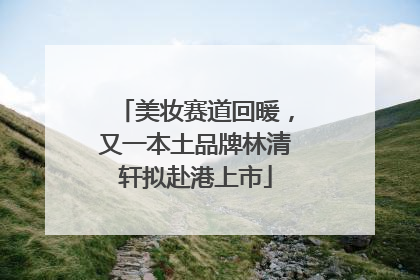 美妆赛道回暖，又一本土品牌林清轩拟赴港上市
