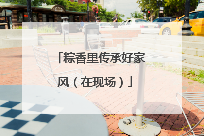 粽香里传承好家风（在现场）
