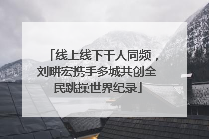 线上线下千人同频，刘畊宏携手多城共创全民跳操世界纪录