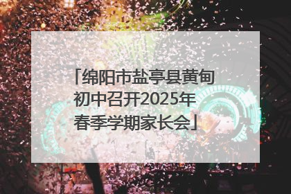 绵阳市盐亭县黄甸初中召开2025年春季学期家长会