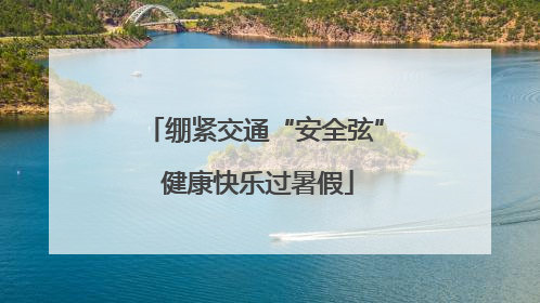 绷紧交通“安全弦” 健康快乐过暑假