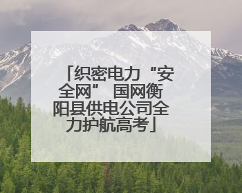 织密电力“安全网” 国网衡阳县供电公司全力护航高考