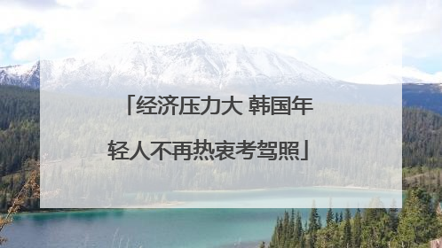 经济压力大 韩国年轻人不再热衷考驾照