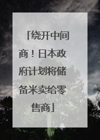 绕开中间商！日本政府计划将储备米卖给零售商