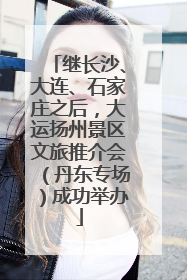 继长沙、大连、石家庄之后，大运扬州景区文旅推介会（丹东专场）成功举办