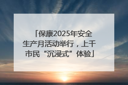 保康2025年安全生产月活动举行，上千市民“沉浸式”体验