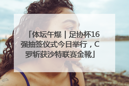 体坛午爆｜足协杯16强抽签仪式今日举行，C罗斩获沙特联赛金靴