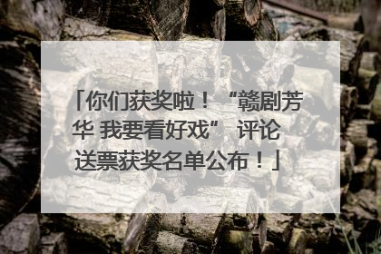 你们获奖啦！“赣剧芳华 我要看好戏” 评论送票获奖名单公布！