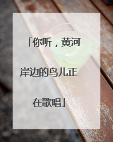 你听，黄河岸边的鸟儿正在歌唱