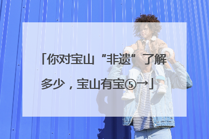 你对宝山“非遗”了解多少，宝山有宝⑤→