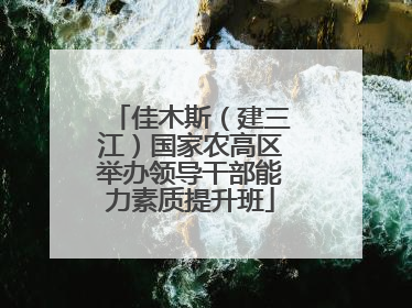 佳木斯（建三江）国家农高区举办领导干部能力素质提升班