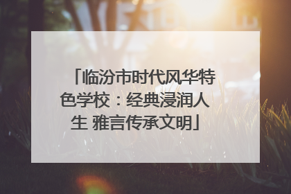 临汾市时代风华特色学校：经典浸润人生 雅言传承文明