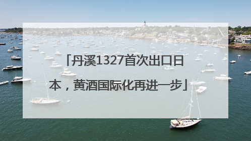 丹溪1327首次出口日本，黄酒国际化再进一步