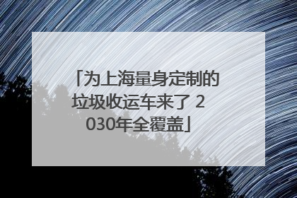 为上海量身定制的垃圾收运车来了 2030年全覆盖