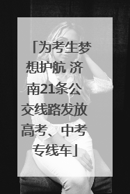 为考生梦想护航 济南21条公交线路发放高考、中考专线车