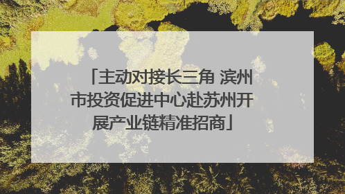 主动对接长三角 滨州市投资促进中心赴苏州开展产业链精准招商