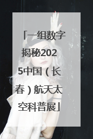 一组数字揭秘2025中国（长春）航天太空科普展