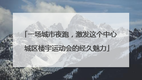 一场城市夜跑，激发这个中心城区楼宇运动会的经久魅力