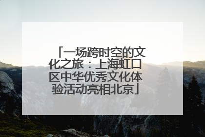 一场跨时空的文化之旅：上海虹口区中华优秀文化体验活动亮相北京