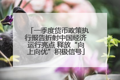 一季度货币政策执行报告折射中国经济运行亮点 释放“向上向优”积极信号