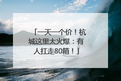 一天一个价！杭城这里太火爆：有人扛走80箱！