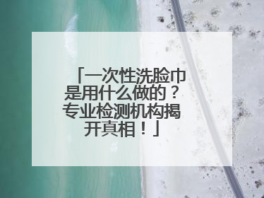 一次性洗脸巾是用什么做的？专业检测机构揭开真相！