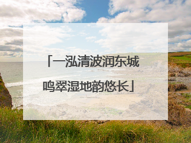 一泓清波润东城 鸣翠湿地韵悠长