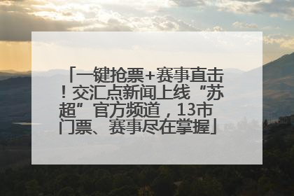 一键抢票+赛事直击！交汇点新闻上线“苏超”官方频道，13市门票、赛事尽在掌握