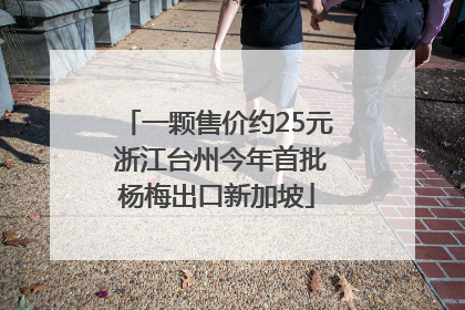 一颗售价约25元 浙江台州今年首批杨梅出口新加坡