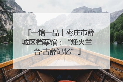 一馆一品丨枣庄市薛城区档案馆：“烽火兰台·古薛记忆”