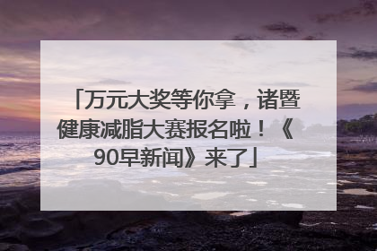 万元大奖等你拿，诸暨健康减脂大赛报名啦！《90早新闻》来了