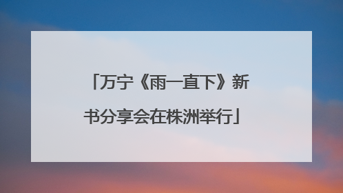 万宁《雨一直下》新书分享会在株洲举行