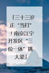 三十三岁正“当打”！南京江宁开发区“三位一体”挑大梁