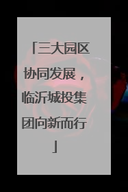 三大园区协同发展，临沂城投集团向新而行