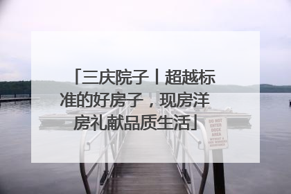 三庆院子丨超越标准的好房子，现房洋房礼献品质生活