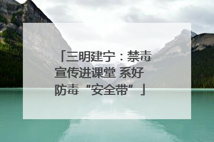 三明建宁：禁毒宣传进课堂 系好防毒“安全带”