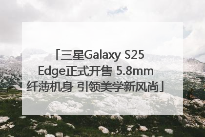 三星Galaxy S25 Edge正式开售 5.8mm纤薄机身 引领美学新风尚