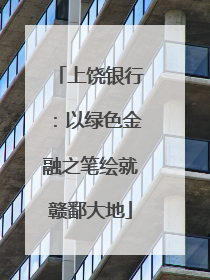 上饶银行：以绿色金融之笔绘就赣鄱大地