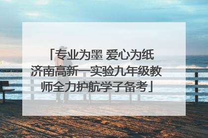 专业为墨 爱心为纸 济南高新一实验九年级教师全力护航学子备考