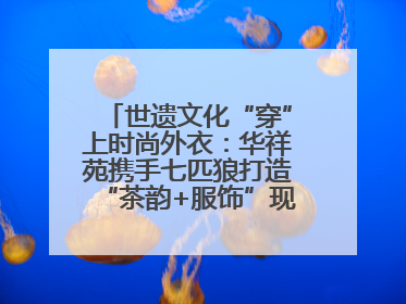 世遗文化“穿”上时尚外衣：华祥苑携手七匹狼打造“茶韵+服饰”现象级走秀