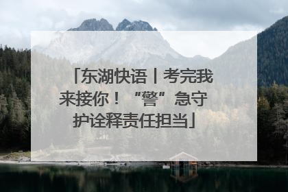 东湖快语丨考完我来接你！“警”急守护诠释责任担当