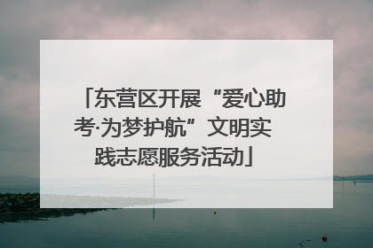 东营区开展“爱心助考·为梦护航”文明实践志愿服务活动