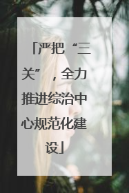 严把“三关”，全力推进综治中心规范化建设
