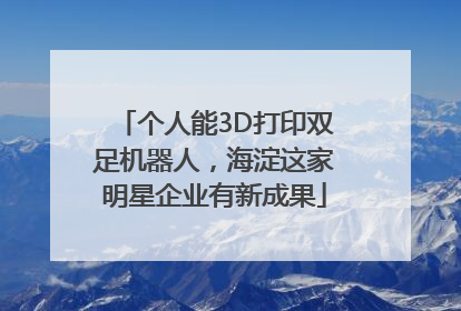 个人能3D打印双足机器人，海淀这家明星企业有新成果
