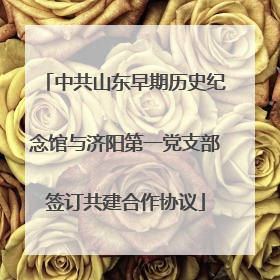 中共山东早期历史纪念馆与济阳第一党支部签订共建合作协议