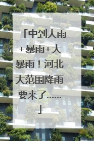 中到大雨+暴雨+大暴雨！河北大范围降雨要来了……