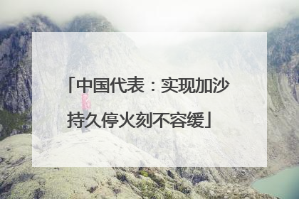 中国代表：实现加沙持久停火刻不容缓