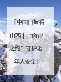 中国日报看山西｜“窗帘之约”守护老年人安全