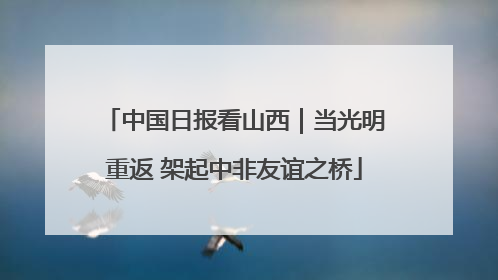 中国日报看山西｜当光明重返 架起中非友谊之桥