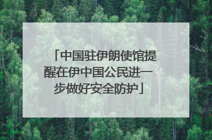 中国驻伊朗使馆提醒在伊中国公民进一步做好安全防护
